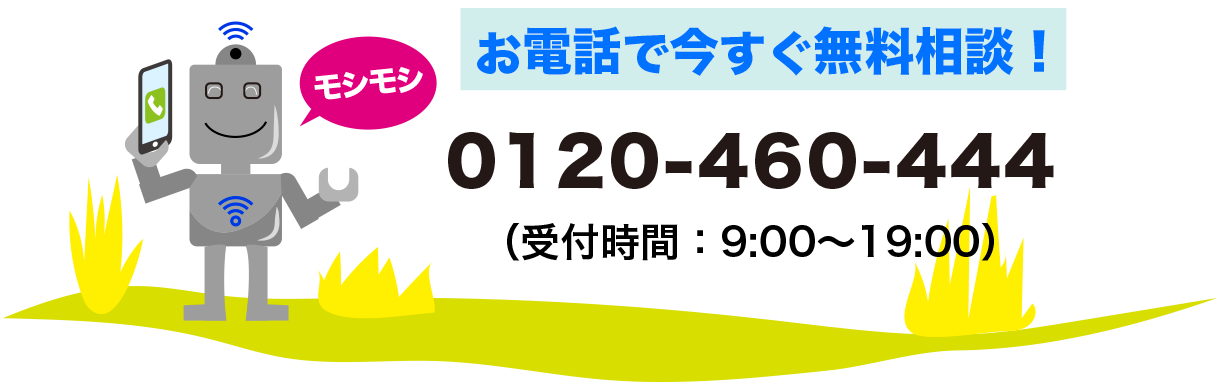 お電話で今すぐ無料相談！0120-460-444　受付時間9時から19時まで